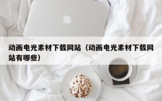 辽宁动画电光素材下载网站（动画电光素材下载网站有哪些）
