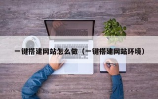 辽宁一键搭建网站怎么做（一键搭建网站环境）