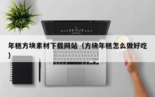 辽宁年糕方块素材下载网站（方块年糕怎么做好吃）