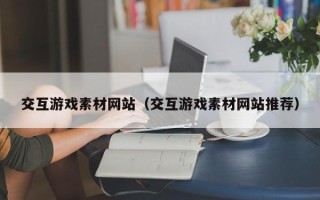 辽宁交互游戏素材网站（交互游戏素材网站推荐）