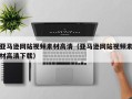 辽宁亚马逊网站视频素材高清（亚马逊网站视频素材高清下载）