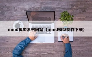 辽宁mmd模型素材网站（mmd模型制作下载）