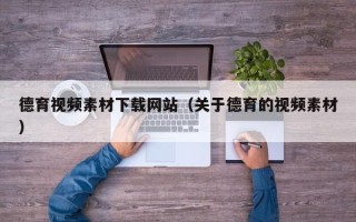 辽宁德育视频素材下载网站（关于德育的视频素材）