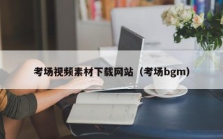 辽宁考场视频素材下载网站（考场bgm）