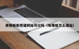 辽宁用模板库搭建网站可以吗（有模板怎么建站）