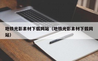 辽宁地铁光影素材下载网站（地铁光影素材下载网站）