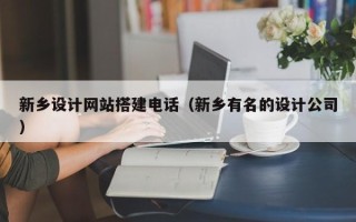 辽宁新乡设计网站搭建电话（新乡有名的设计公司）