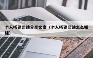 辽宁个人搭建网站分享文案（个人搭建网站怎么赚钱）