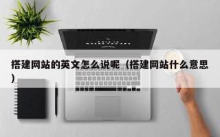 辽宁搭建网站的英文怎么说呢（搭建网站什么意思）